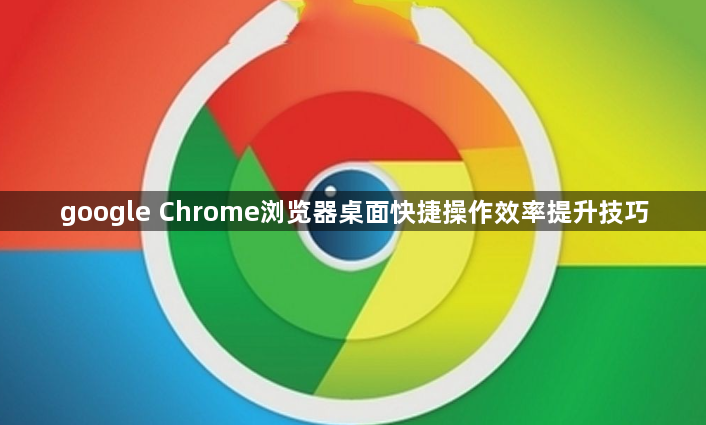 google Chrome浏览器桌面快捷操作效率提升技巧1