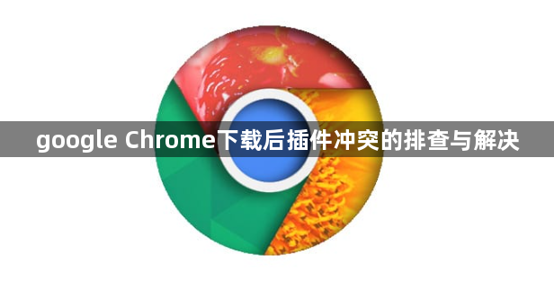 google Chrome下载后插件冲突的排查与解决1