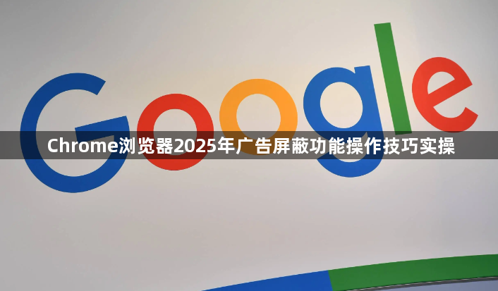 Chrome浏览器2025年广告屏蔽功能操作技巧实操1