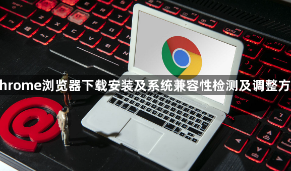 Chrome浏览器下载安装及系统兼容性检测及调整方法1