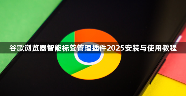 谷歌浏览器智能标签管理插件2025安装与使用教程1