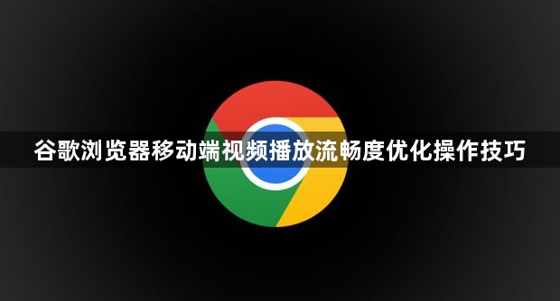 谷歌浏览器移动端视频播放流畅度优化操作技巧1