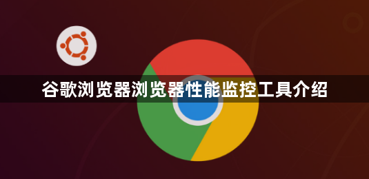 谷歌浏览器浏览器性能监控工具介绍1