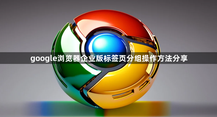 google浏览器企业版标签页分组操作方法分享1