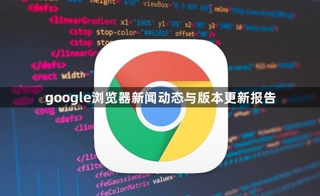 google浏览器新闻动态与版本更新报告1