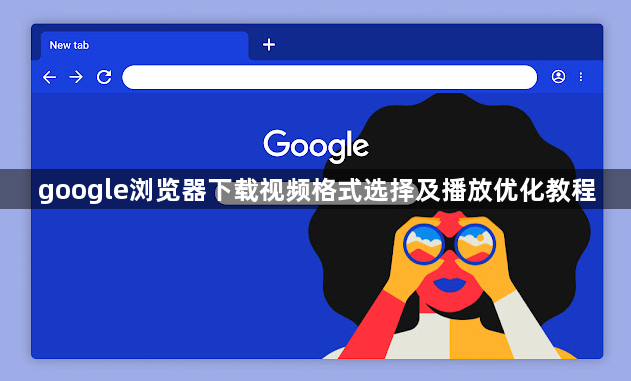 google浏览器下载视频格式选择及播放优化教程1