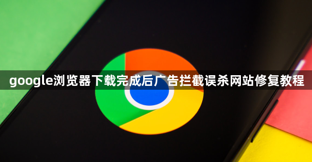 google浏览器下载完成后广告拦截误杀网站修复教程1