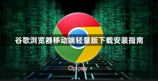 谷歌浏览器移动端轻量版下载安装指南1