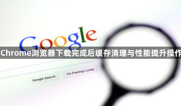 Chrome浏览器下载完成后缓存清理与性能提升操作1