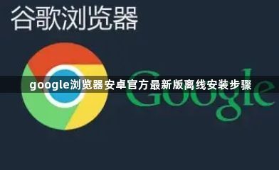 google浏览器安卓官方最新版离线安装步骤1