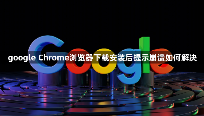 google Chrome浏览器下载安装后提示崩溃如何解决1