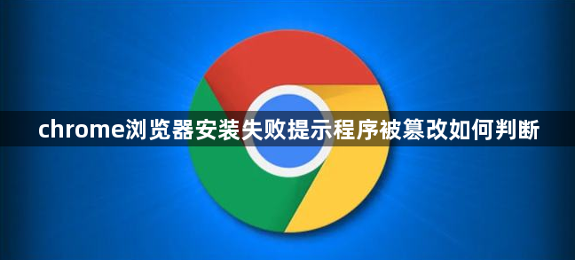 chrome浏览器安装失败提示程序被篡改如何判断1