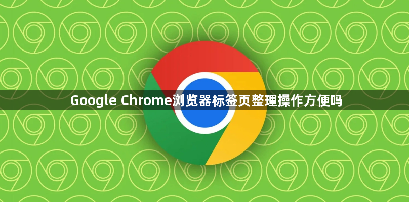 Google Chrome浏览器标签页整理操作方便吗1