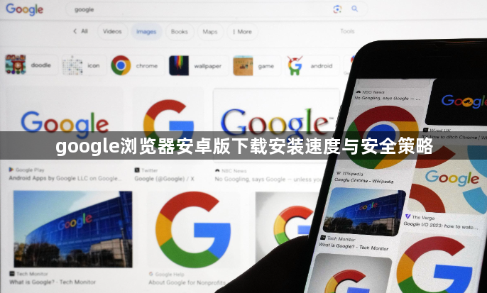 google浏览器安卓版下载安装速度与安全策略1