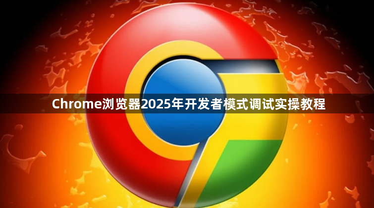Chrome浏览器2025年开发者模式调试实操教程1