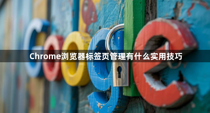 Chrome浏览器标签页管理有什么实用技巧1
