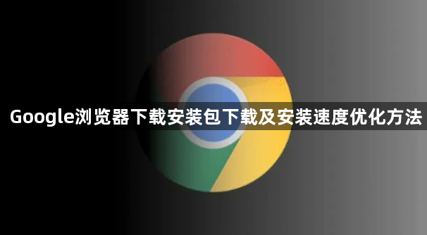 Google浏览器下载安装包下载及安装速度优化方法1