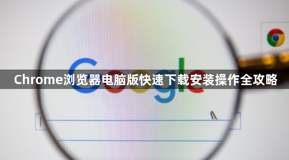 Chrome浏览器电脑版快速下载安装操作全攻略1