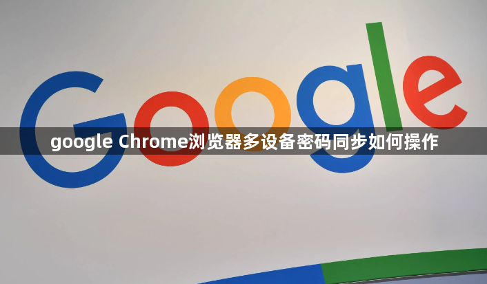 google Chrome浏览器多设备密码同步如何操作1