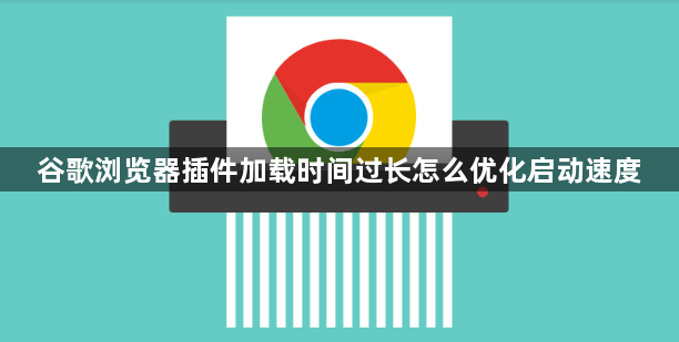 谷歌浏览器插件加载时间过长怎么优化启动速度1