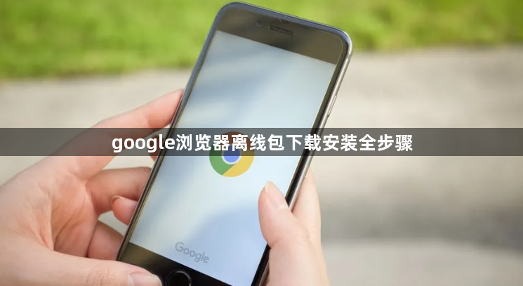 google浏览器离线包下载安装全步骤1