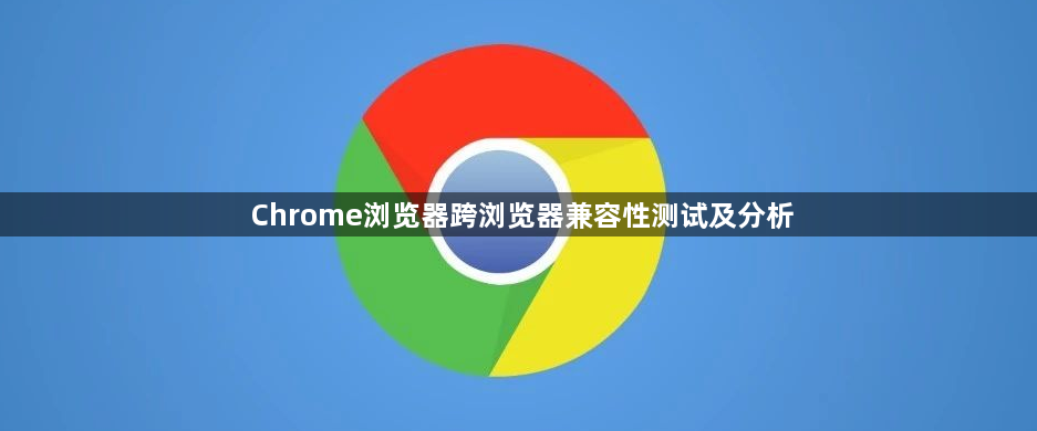 Chrome浏览器跨浏览器兼容性测试及分析1