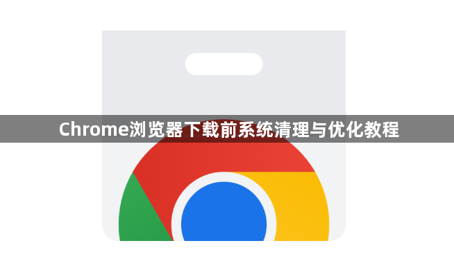 Chrome浏览器下载前系统清理与优化教程1