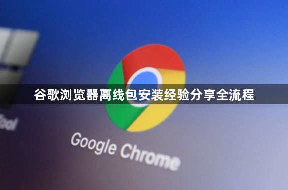 谷歌浏览器离线包安装经验分享全流程1