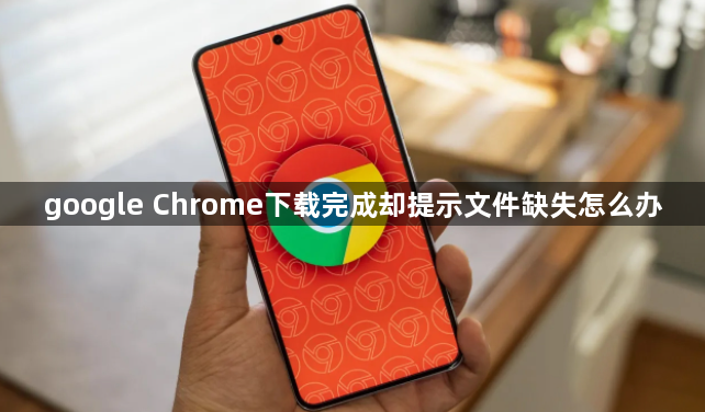 google Chrome下载完成却提示文件缺失怎么办1