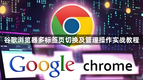 谷歌浏览器多标签页切换及管理操作实战教程1