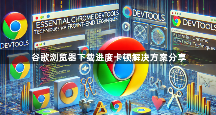 谷歌浏览器下载进度卡顿解决方案分享1