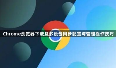 Chrome浏览器下载及多设备同步配置与管理操作技巧1