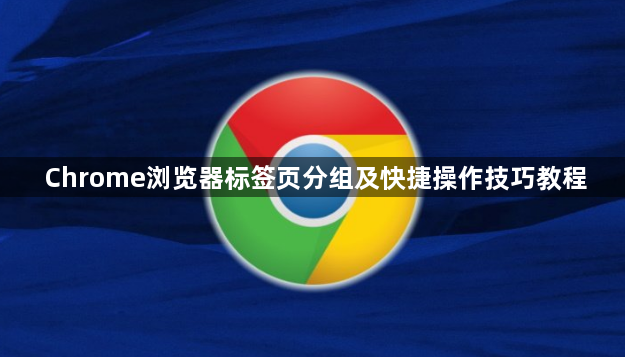 Chrome浏览器标签页分组及快捷操作技巧教程1