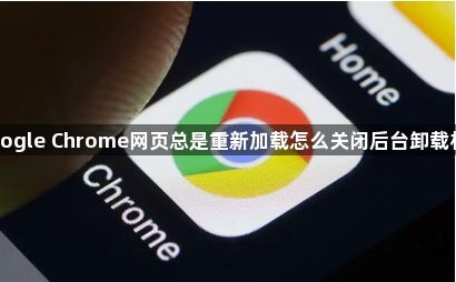 Google Chrome网页总是重新加载怎么关闭后台卸载机制1