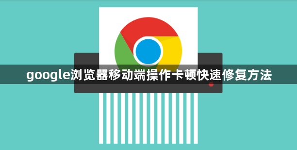 google浏览器移动端操作卡顿快速修复方法1