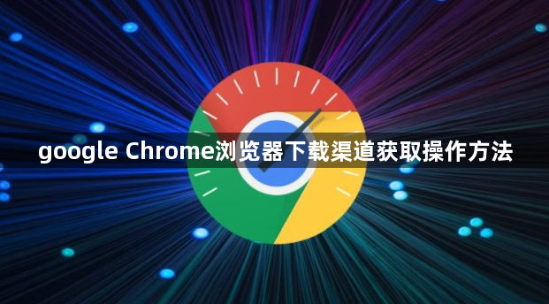 google Chrome浏览器下载渠道获取操作方法1