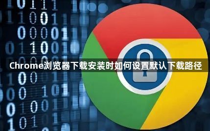 Chrome浏览器下载安装时如何设置默认下载路径1