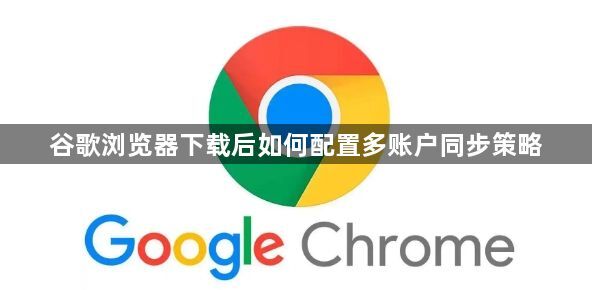 谷歌浏览器下载后如何配置多账户同步策略1