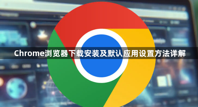 Chrome浏览器下载安装及默认应用设置方法详解1