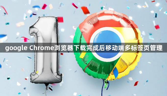 google Chrome浏览器下载完成后移动端多标签页管理1