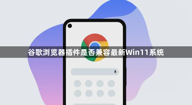 谷歌浏览器插件是否兼容最新Win11系统1