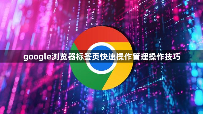 google浏览器标签页快速操作管理操作技巧1