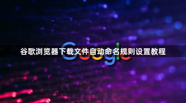 谷歌浏览器下载文件自动命名规则设置教程1
