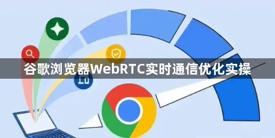 谷歌浏览器WebRTC实时通信优化实操1