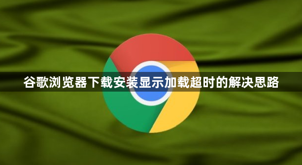 谷歌浏览器下载安装显示加载超时的解决思路1