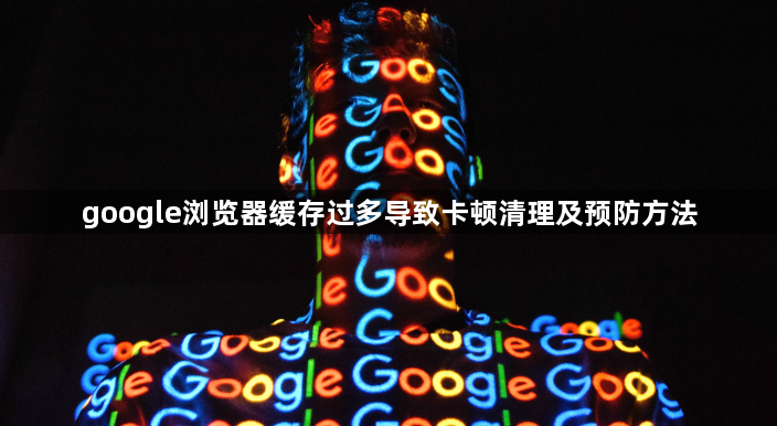 google浏览器缓存过多导致卡顿清理及预防方法1