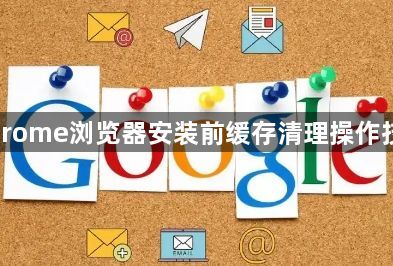 Chrome浏览器安装前缓存清理操作技巧1