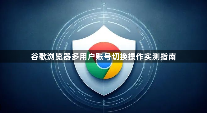 谷歌浏览器多用户账号切换操作实测指南1