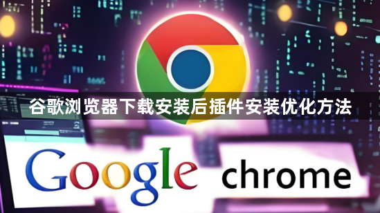 谷歌浏览器下载安装后插件安装优化方法1