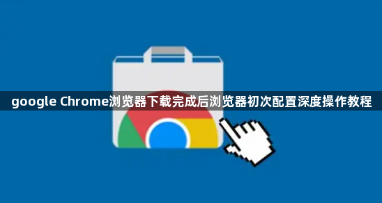 google Chrome浏览器下载完成后浏览器初次配置深度操作教程1